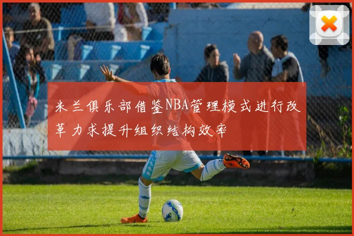 米兰俱乐部借鉴NBA管理模式进行改革力求提升组织结构效率