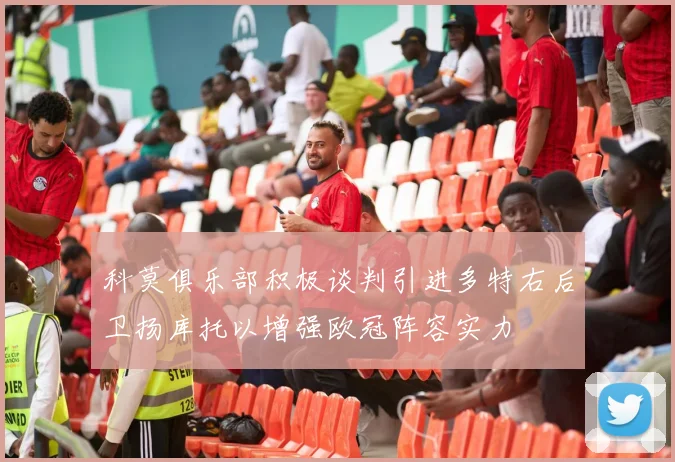科莫俱乐部积极谈判引进多特右后卫扬库托以增强欧冠阵容实力