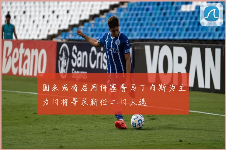 国米或将启用何塞普马丁内斯为主力门将寻求新任二门人选