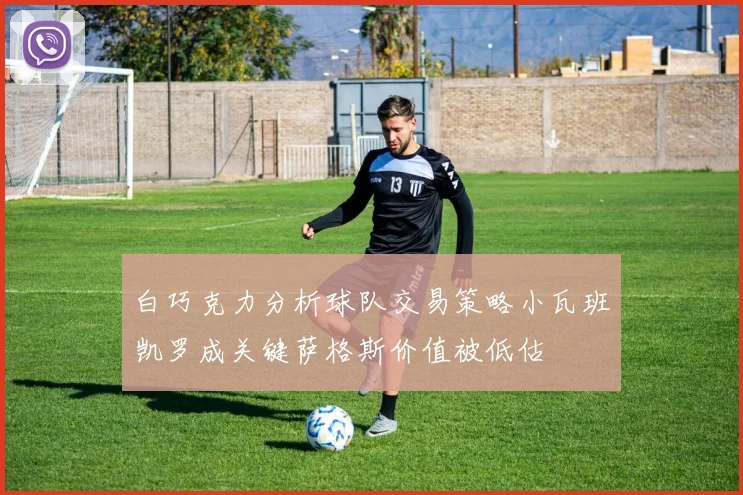 白巧克力分析球队交易策略小瓦班凯罗成关键萨格斯价值被低估