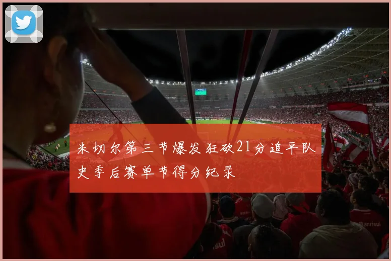 米切尔第三节爆发狂砍21分追平队史季后赛单节得分纪录