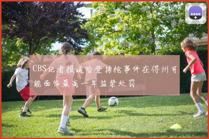 CBS记者报道哈登持枪事件在得州可能面临最高一年监禁处罚