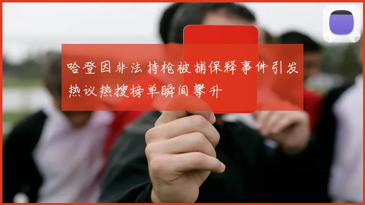哈登因非法持枪被捕保释事件引发热议热搜榜单瞬间攀升