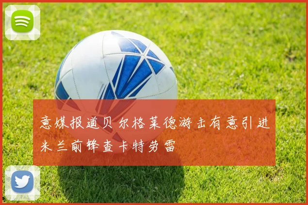 意媒报道贝尔格莱德游击有意引进米兰前锋查卡特劳雷